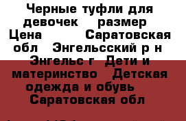Черные туфли для девочек,36 размер › Цена ­ 400 - Саратовская обл., Энгельсский р-н, Энгельс г. Дети и материнство » Детская одежда и обувь   . Саратовская обл.